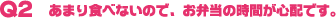 Q2�@���܂�H�ׂȂ��̂ŁA���ٓ��̎��Ԃ��S�z�ł��B