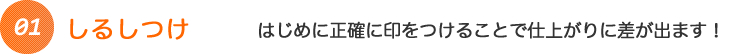 しるしつけ はじめに正確に印をつけることで仕上がりに差が出ます!