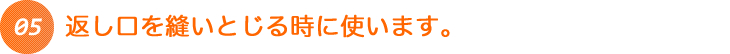 返し口を縫いとじる時に使います。
