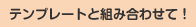 テンプレートと組み合わせて！