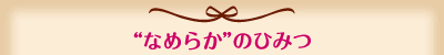 「なめらか」のひみつ