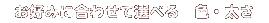 お好みに合わせて選べる 色・太さ