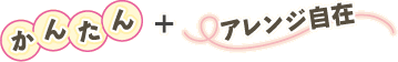 かんたん＋アレンジ自在