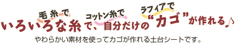 いろいろな糸で、自分だけの&ldquo;カゴ&rdquo;が作れる。やわらかい素材を使ってカゴが作れる土台シートです。