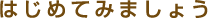�͂��߂Ă݂܂��傤