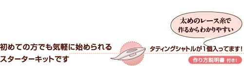初めての方でも気軽に始められるスターターキットです。太めのレース糸で作るからわかりやすい。タティングシャトルが1個入ってます！作り方説明書付！