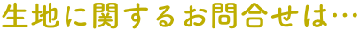 生地に関するお問合せは…