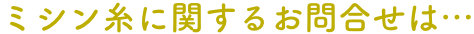 ミシン糸に関するお問合せは…