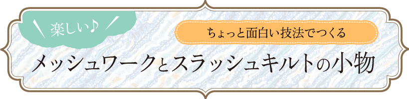 メッシュワークとスラッシュキルトの小物