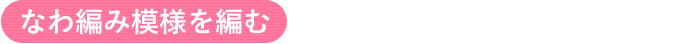なわ編み模様を編む