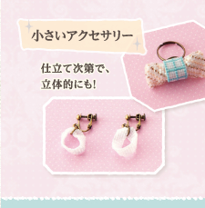 小さいアクセサリー　仕立て次第で、立体的にも！