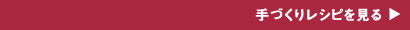 手づくりレシピを見る
