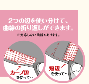 ２つの辺を使い分けて、曲線の折り返しができます。※対応しない曲線もあります。 カーブ辺を使って… 短辺を使って…