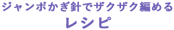 ジャンボかぎ針でザクザク編めるレシピ