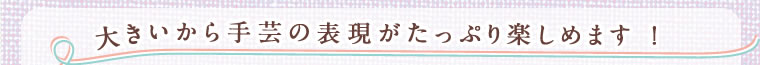 大きいから手芸の表現がたっぷり楽しめます！