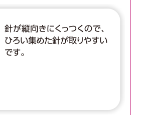 針が縦向きにくっつくので、ひろい集めた針が取りやすいです。