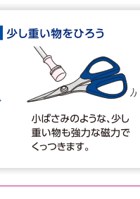 少し重いものをひろう　小ばさみのような、少し重い物も強力な磁力でくっつきます。