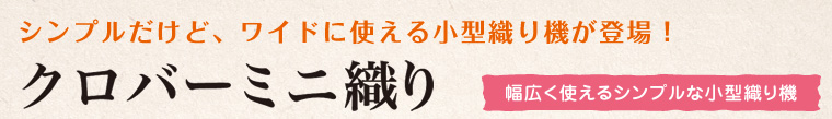 シンプルだけど、ワイドに使える小型織り機が登場！　クロバーミニ織り　特許出願中　幅広く使えるシンプルな小型織り機