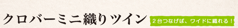 クロバーミニ織りツイン　２台つなげば、ワイドに織れる！