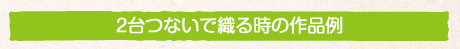 2台つないで織る時の作品例