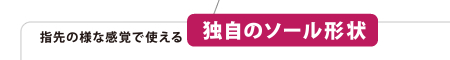 指先の様な感覚で使える独自のソール形状