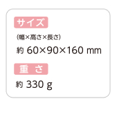 サイズ：（幅×高さ×長さ）約６０×９０×１６０mm　重さ：約３３０g
