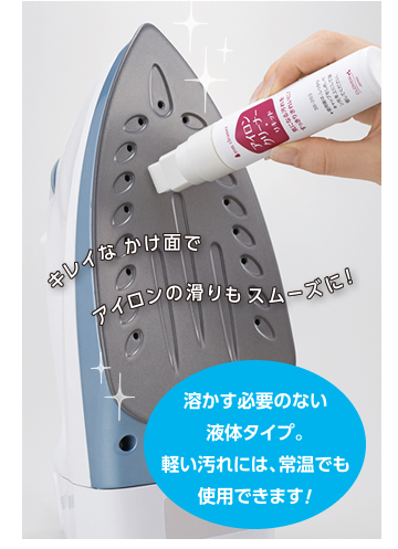キレイなかけ面でアイロンの滑りもスムーズに！　溶かす必要のない液体タイプ。軽い汚れには、常温でも使用できます！