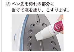 ② ペン先を汚れの部分に当てて液を塗り、こすります。