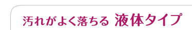汚れがよく落ちる　液体タイプ