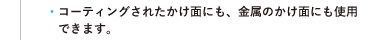 ●コーティングされたかけ面にも、金属のかけ面にも使用できます。