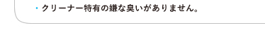 ●クリーナー特有の嫌な臭いがありません。