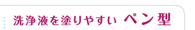 洗浄液を塗りやすい　ペン型