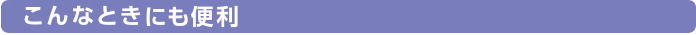 こんなときも便利