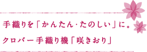 手織りを「かんたん・たのしい」に。クロバー手織り機「咲きおり」
